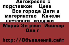 Автокресло с подставкой. › Цена ­ 4 000 - Все города Дети и материнство » Качели, шезлонги, ходунки   . Марий Эл респ.,Йошкар-Ола г.